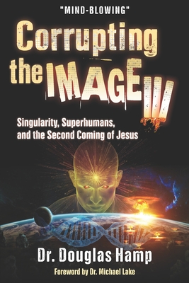 Corrupting the Image 3: Singularity, Superhumans, and the Second Coming of Jesus - Douglas Hamp