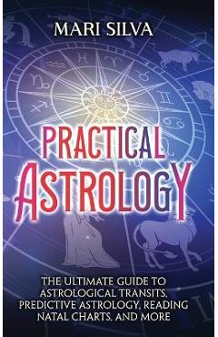 Coperta cărții 'Practical Astrology: The Ultimate Guide to Astrological Transits, Predictive Astrology, Reading Natal Charts, and More'