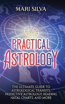 Coperta cărții 'Practical Astrology: The Ultimate Guide to Astrological Transits, Predictive Astrology, Reading Natal Charts, and More'