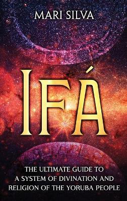 Ifá: The Ultimate Guide to a System of Divination and Religion of the Yoruba People - Mari Silva