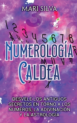 Numerología Caldea: Desvele los antiguos secretos en torno a los números, la adivinación y la astrología - Mari Silva