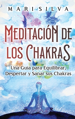 Meditación de los Chakras: Una guía para equilibrar, despertar y sanar sus chakras - Mari Silva