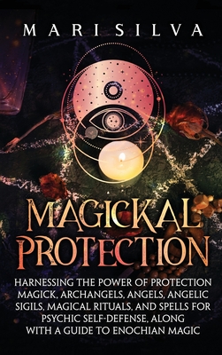 Magickal Protection: Harnessing the Power of Protection Magick, Archangels, Angels, Angelic Sigils, Magical Rituals, and Spells for Psychic - Mari Silva