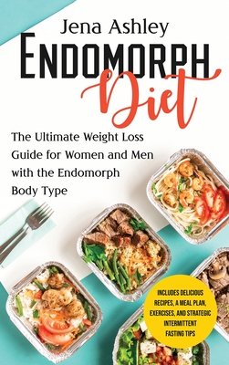 Endomorph Diet: The Ultimate Weight Loss Guide for Women and Men with the Endomorph Body Type Includes Delicious Recipes, a Meal Plan, - Jena Ashley