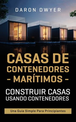 Casas de contenedores marítimos: Construir casas usando contenedores - Una guía simple para principiantes - Daron Dwyer