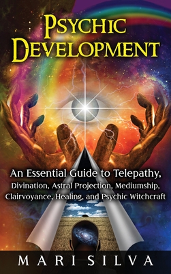 Psychic Development: An Essential Guide to Telepathy, Divination, Astral Projection, Mediumship, Clairvoyance, Healing, and Psychic Witchcr - Mari Silva