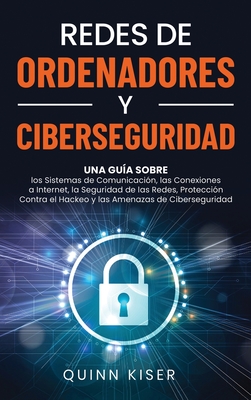 Redes de ordenadores y ciberseguridad: Una guía sobre los sistemas de comunicación, las conexiones a Internet, la seguridad de las redes, protección c - Quinn Kiser