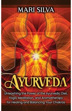 Coperta cărții 'Ayurveda: Unleashing the Power of the Ayurvedic Diet, Yoga, Meditation, and Aromatherapy for Healing and Balancing Your'