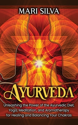 Coperta cărții 'Ayurveda: Unleashing the Power of the Ayurvedic Diet, Yoga, Meditation, and Aromatherapy for Healing and Balancing Your'