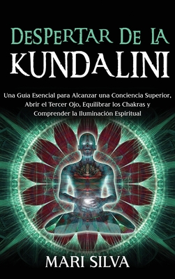 Despertar de la Kundalini: Una guía esencial para alcanzar una conciencia superior, abrir el tercer ojo, equilibrar los chakras y comprender la i - Mari Silva