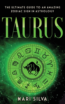 Taurus: The Ultimate Guide to an Amazing Zodiac Sign in Astrology: The Ultimate Guide to an Amazing Zodiac Sign in Astrology - Mari Silva