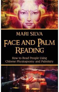 Face and Palm Reading: How to Read People Using Chinese Physiognomy and Palmistry - Mari Silva