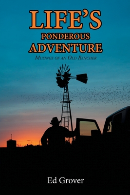 Life's Ponderous Adventure: Musings of an Old Rancher - Ed Grover