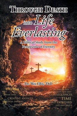 Through Death Into Life Everlasting: According to the Bible as seen from the Perspective of Eternity - Wes Ellis Thd