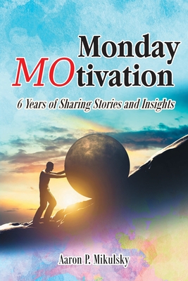 Monday MOtivation: 6 Years of Sharing Stories and Insights - Aaron P. Mikulsky