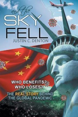 and the Sky Fell: Who Benefits? Who Loses? The Real Story Behind the Global Pandemic - Justin C. Denton