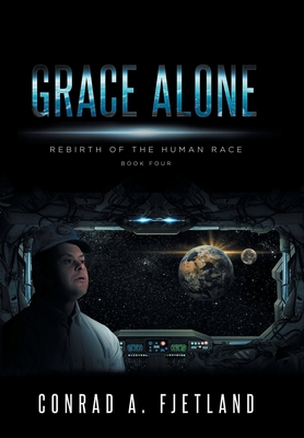 Grace Alone: Rebirth of the Human Race: Book Four - Conrad A. Fjetland