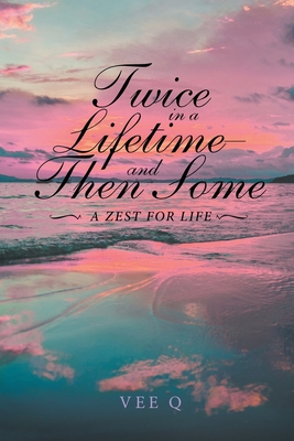 Twice in a Lifetime, and Then Some: A Zest for Life - Vee Q
