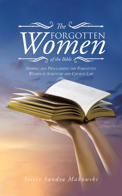 The Forgotten Women of the Bible: Naming and Proclaiming the Forgotten Women in Scripture and Church Law - Sister Sandra Makowski