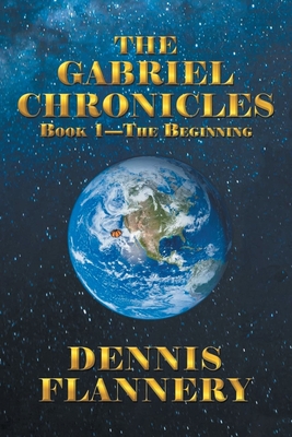 The Gabriel Chronicles Book 1 - The Beginning - Dennis Flannery