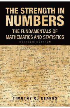 Coperta cărții 'The Strength In Numbers: The Fundamentals of Mathematics and Statistics Revised Edition - Timothy C. Kearns'