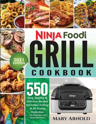 Ninja Foodi Grill Cookbook: 550 Easy, Healthy & Delicious Recipes for Indoor Grilling and Air Frying Perfection (for Beginners and Advanced Users) - Mary Arnold