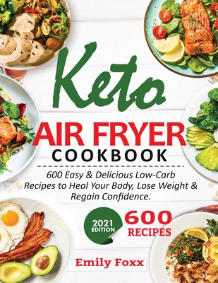 Keto Air Fryer Cookbook: 600 Easy & Delicious Low-Carb Recipes To Heal Your Body, Lose Weight & Regain Confidence - Emily Foxx