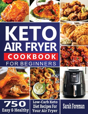 Keto Air Fryer Cookbook For Beginners: 750 Easy & Healthy Low-Carb Keto Diet Recipes For Your Air Fryer - Sarah Foreman