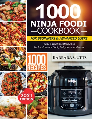 1000 Ninja Foodi Cookbook for Beginners and Advanced Users: Easy & Delicious Recipes to Air Fry, Pressure Cook, Dehydrate, and more - Barbara Cutts