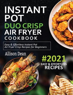 Instant Pot Duo Crisp Air Fryer Cookbook #2021: Easy & Effortless Instant Pot Air Fryer Crisp Recipes For Beginners - Allison Dean