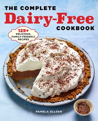 The Complete Dairy-Free Cookbook: 125+ Delicious, Family-Friendly Recipes - Pamela Ellgen