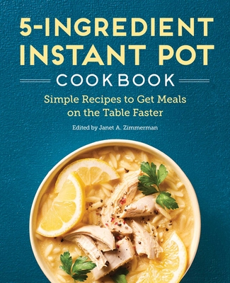 5-Ingredient Instant Pot Cookbook: Simple Recipes to Get Meals on the Table Faster - Janet A. Zimmerman