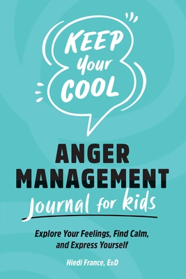 Keep Your Cool: Anger Management Journal for Kids: Explore Your Feelings, Find Calm, and Express Yourself - Hiedi France
