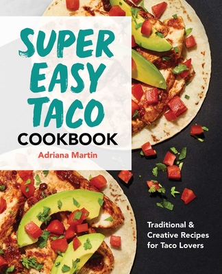 Super Easy Taco Cookbook: Traditional & Creative Recipes for Taco Lovers - Adriana Martin