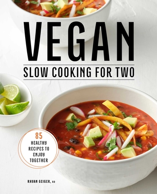 Vegan Slow Cooking for Two: 85 Healthy Recipes to Enjoy Together - Rhyan Geiger