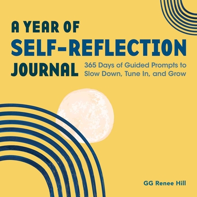 A Year of Self-Reflection Journal: 365 Days of Guided Prompts to Slow Down, Tune In, and Grow - Gg Renee Hill