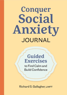 Conquer Social Anxiety Journal: Guided Exercises to Find Calm and Build Confidence - Richard S. Gallagher