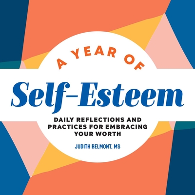 A Year of Self-Esteem: Daily Reflections and Practices for Embracing Your Worth - Judith Belmont