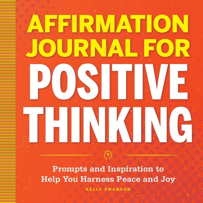 Affirmation Journal for Positive Thinking: Prompts and Inspiration to Help You Harness Peace and Joy - Kelly Swanson