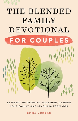 The Blended Family Devotional for Couples: 52 Weeks of Growing Together, Leading Your Family, and Learning from God - Emily Jordan