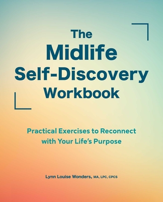 The Midlife Self-Discovery Workbook: Practical Exercises to Reconnect with Your Life's Purpose - Lynn Louise Wonders