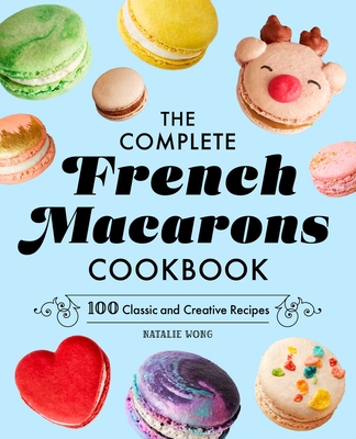 The Complete French Macarons Cookbook: 100 Classic and Creative Recipes - Natalie Wong