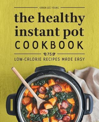 The Healthy Instant Pot Cookbook: 75 Low-Calorie Recipes Made Easy - Karen Lee Young