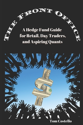 The Front Office: A Hedge Fund Guide for Retail, Day Traders, and Aspiring Quants - Tom Costello