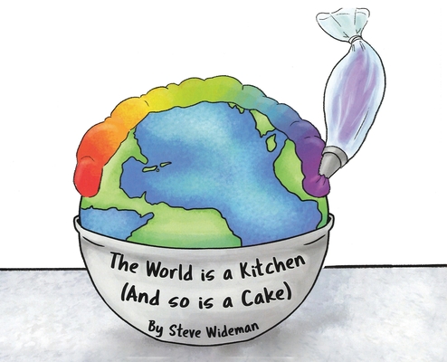 The World Is a Kitchen: And So Is A Cake - Steve Wideman