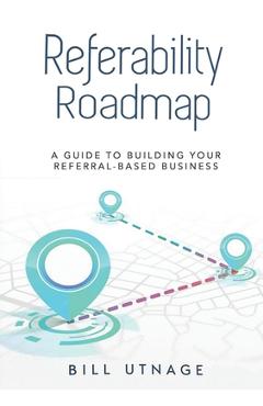 Coperta cărții 'Referability Roadmap: A Guide To Building Your Referral-Based Business - Bill Utnage'