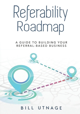 Coperta cărții 'Referability Roadmap: A Guide To Building Your Referral-Based Business - Bill Utnage'