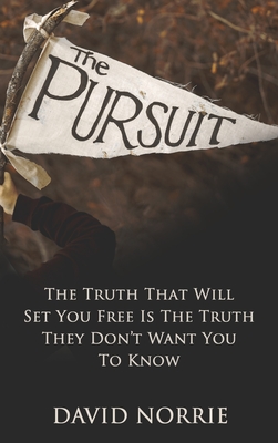 The Pursuit: The Truth That Will Set You Free Is The Truth They Don't Want You To Know - David Norrie
