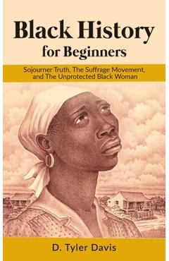 Coperta cărții 'Black History for Beginners: Sojourner Truth, The Suffrage Movement, and The Unprotected Black Woman - N. M. Shabazz'