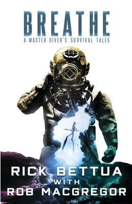 Breathe: A Master Diver's Survival Tales: A Master Diver's Guide to Survival - Rick Bettua